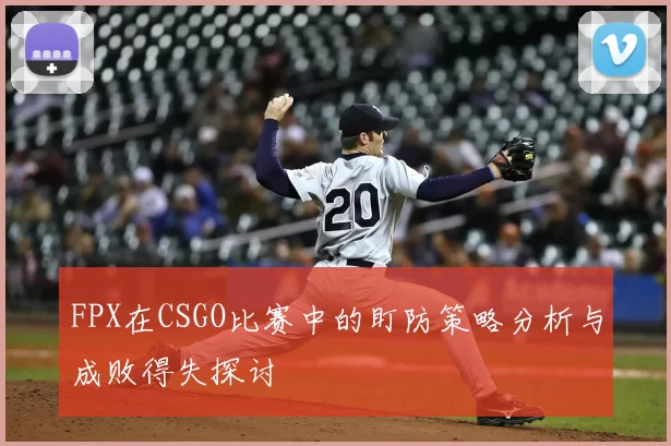 FPX在CSGO比赛中的盯防策略分析与成败得失探讨