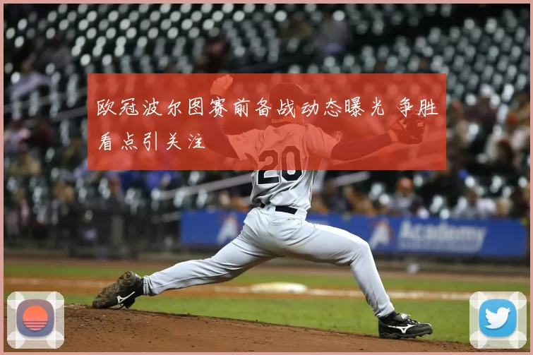 欧冠波尔图赛前备战动态曝光 争胜看点引关注