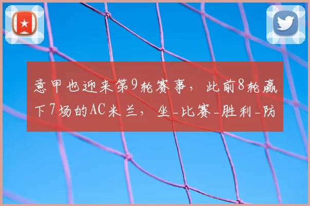 意甲也迎来第9轮赛事，此前8轮赢下7场的AC米兰，坐_比赛_胜利_防守