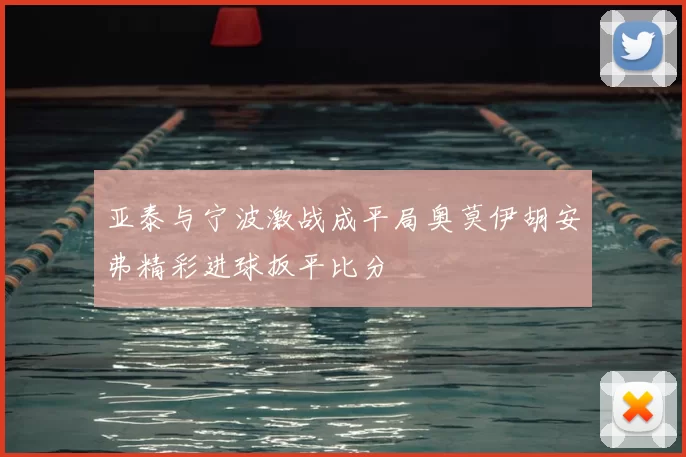 亚泰与宁波激战成平局奥莫伊胡安弗精彩进球扳平比分