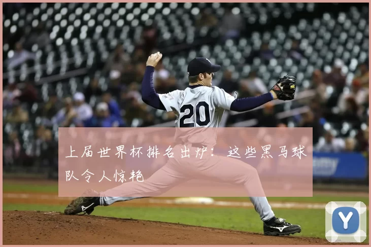 上届世界杯排名出炉：这些黑马球队令人惊艳