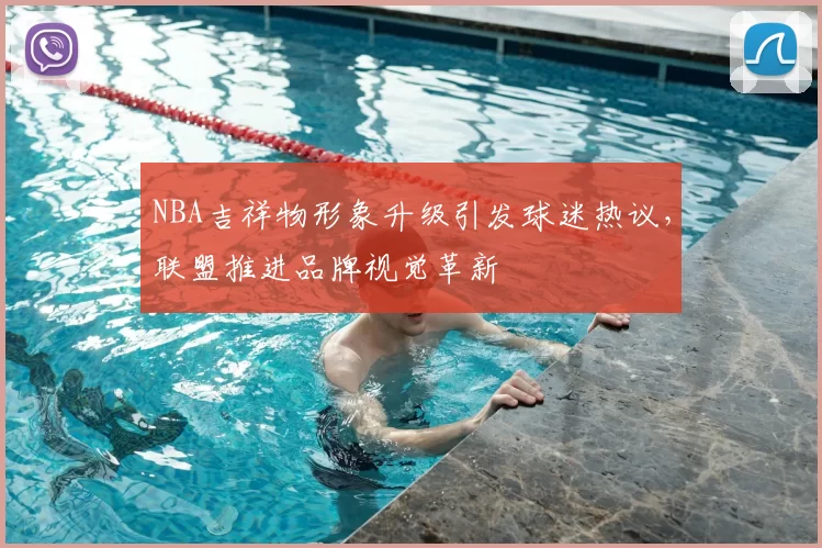 NBA吉祥物形象升级引发球迷热议，联盟推进品牌视觉革新