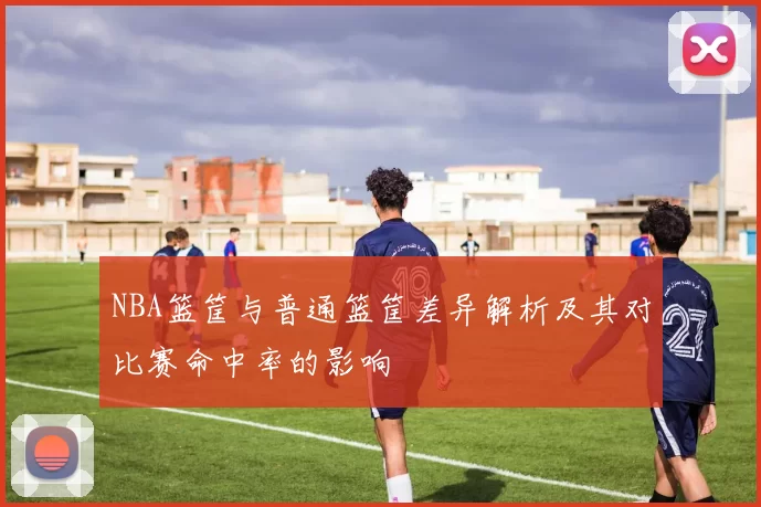 NBA篮筐与普通篮筐差异解析及其对比赛命中率的影响