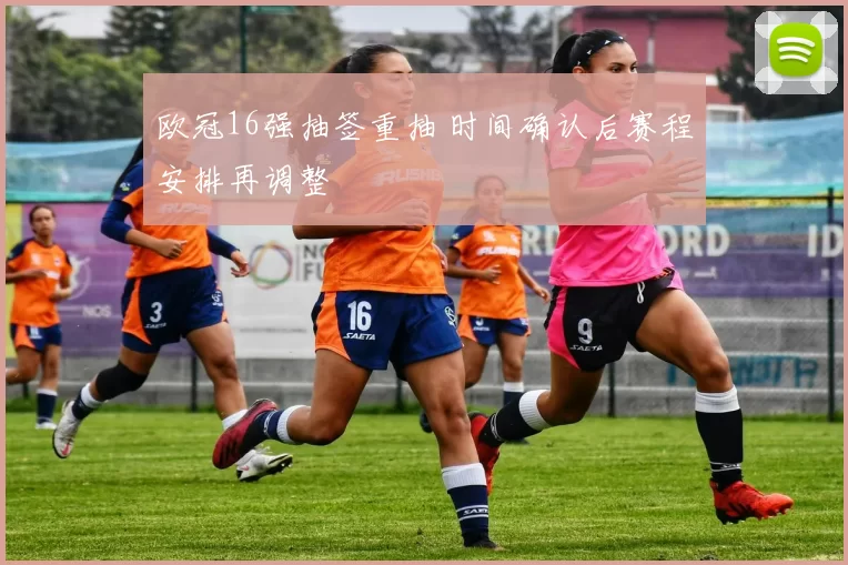 欧冠16强抽签重抽 时间确认后赛程安排再调整