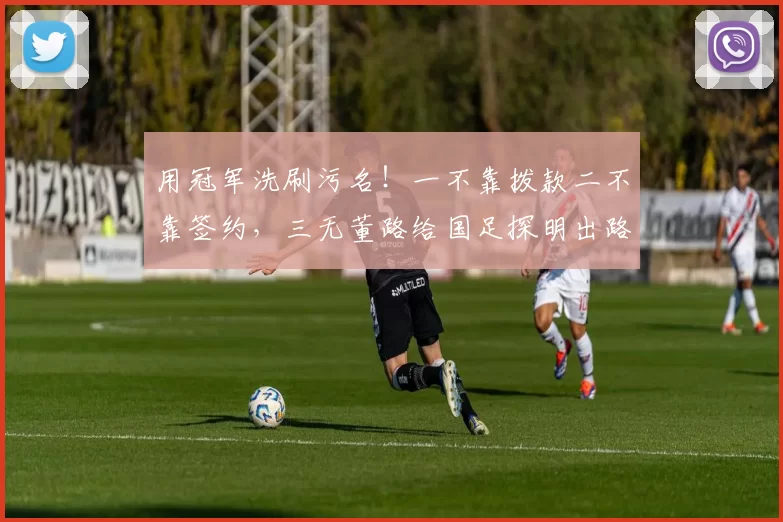 用冠军洗刷污名！一不靠拨款二不靠签约，三无董路给国足探明出路
