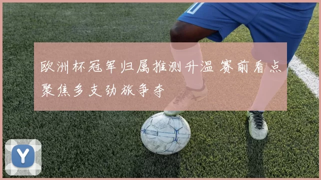 欧洲杯冠军归属推测升温 赛前看点聚焦多支劲旅争夺