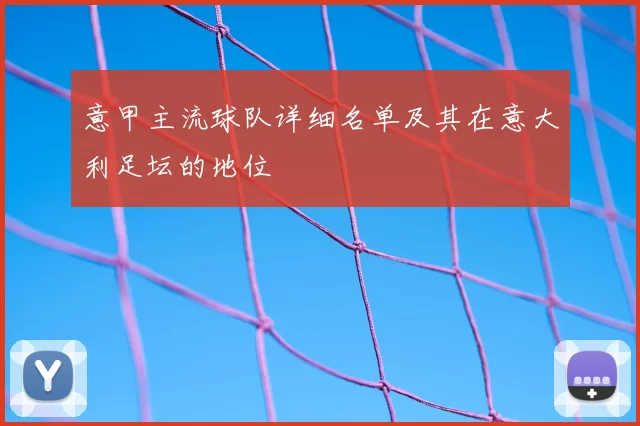 意甲主流球队详细名单及其在意大利足坛的地位