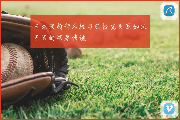 卡尔谈骑行风格与巴拉克关系如父子间的深厚情谊
