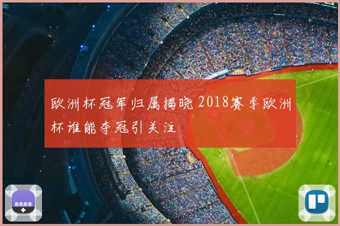 欧洲杯冠军归属揭晓 2018赛季欧洲杯谁能夺冠引关注