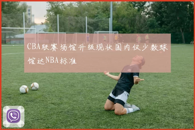 CBA联赛场馆升级现状国内仅少数球馆达NBA标准