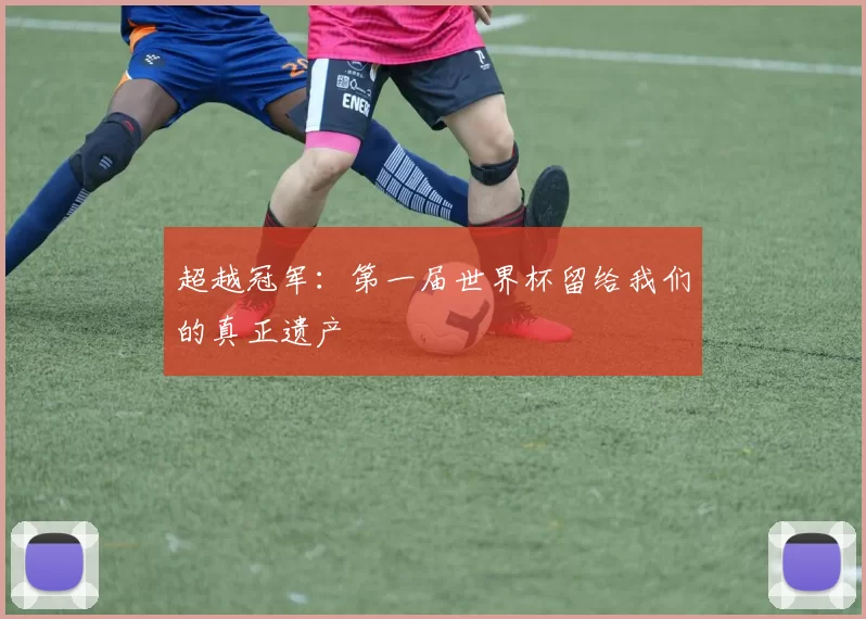 超越冠军：第一届世界杯留给我们的真正遗产