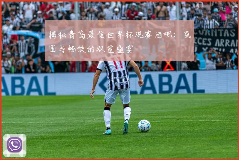揭秘青岛最佳世界杯观赛酒吧:氛围与畅饮的双重盛宴