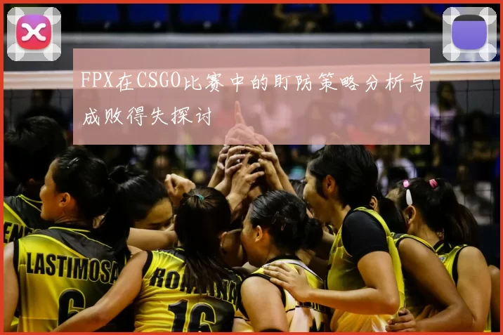 FPX在CSGO比赛中的盯防策略分析与成败得失探讨