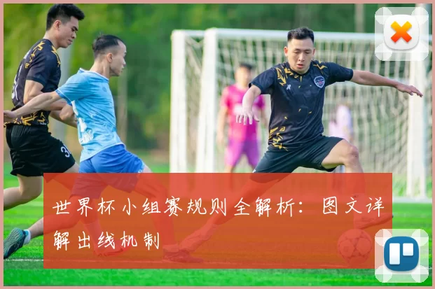 世界杯小组赛规则全解析:图文详解出线机制
