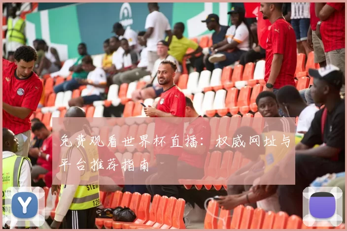 免费观看世界杯直播:权威网址与平台推荐指南