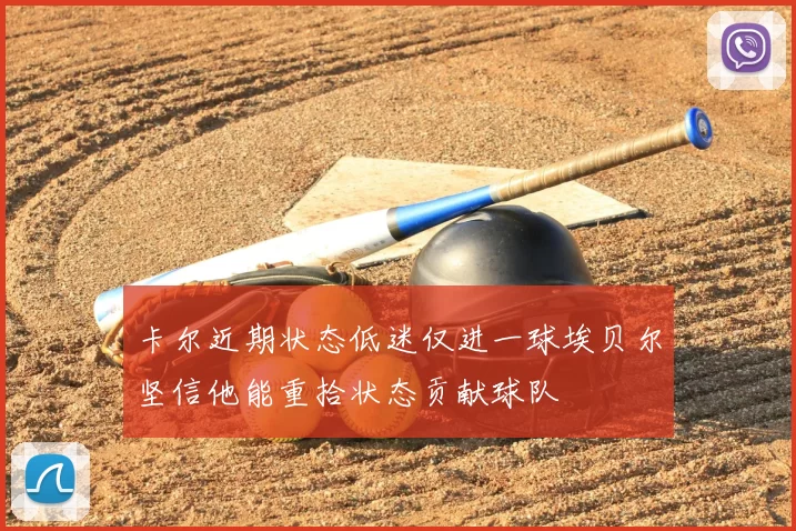 卡尔近期状态低迷仅进一球埃贝尔坚信他能重拾状态贡献球队