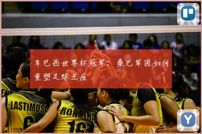 年巴西世界杯冠军：桑巴军团如何重塑足球王座