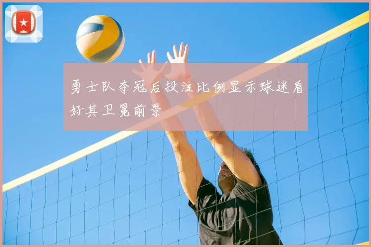 勇士队夺冠后投注比例显示球迷看好其卫冕前景