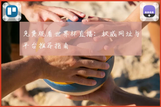 免费观看世界杯直播:权威网址与平台推荐指南