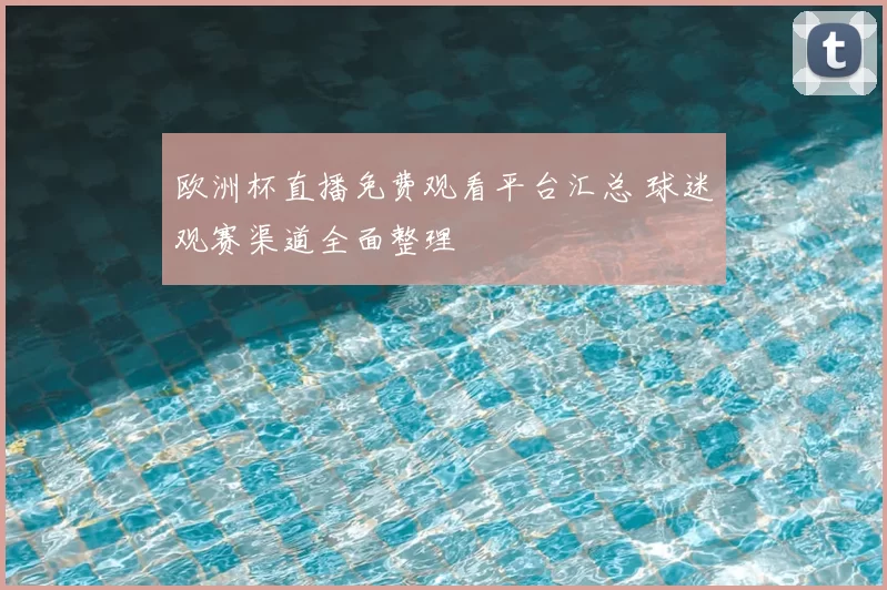 欧洲杯直播免费观看平台汇总 球迷观赛渠道全面整理