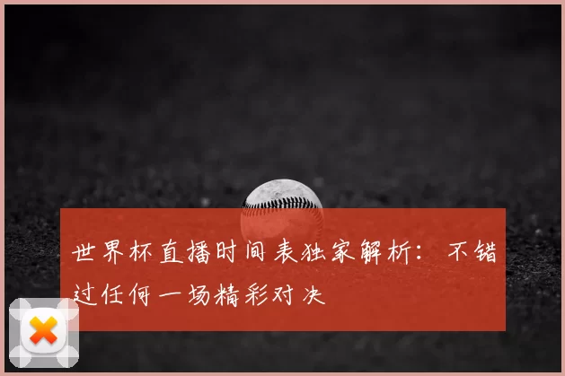 世界杯直播时间表独家解析：不错过任何一场精彩对决