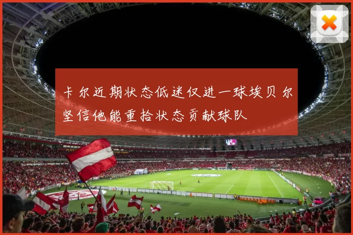 卡尔近期状态低迷仅进一球埃贝尔坚信他能重拾状态贡献球队
