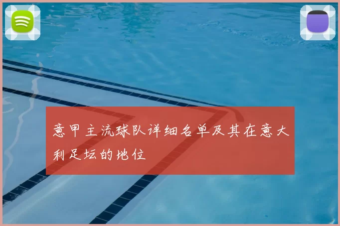 意甲主流球队详细名单及其在意大利足坛的地位