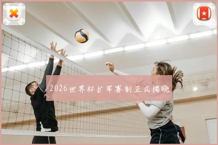 2026世界杯扩军赛制正式揭晓