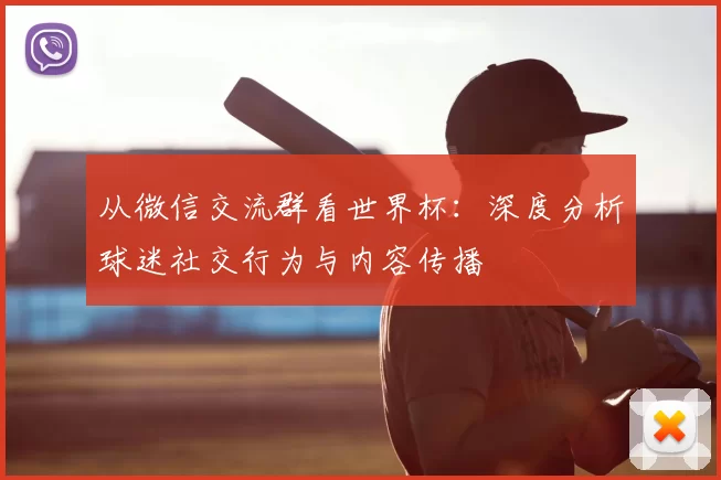 从微信交流群看世界杯：深度分析球迷社交行为与内容传播