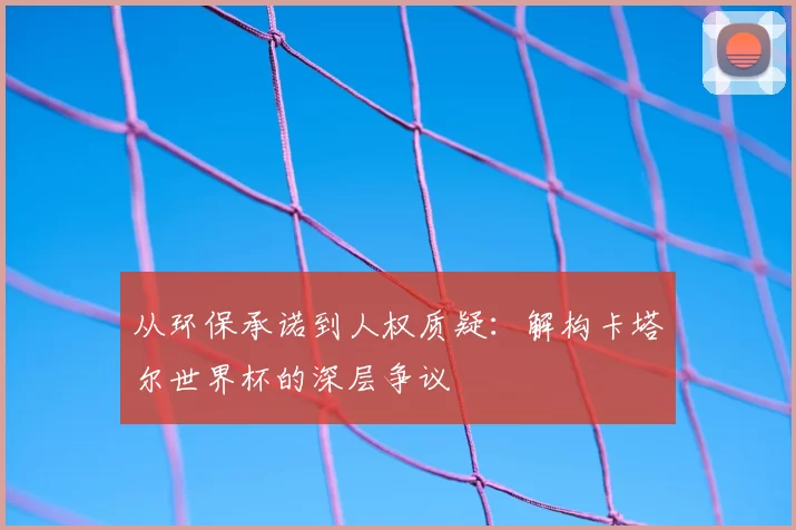 从环保承诺到人权质疑：解构卡塔尔世界杯的深层争议