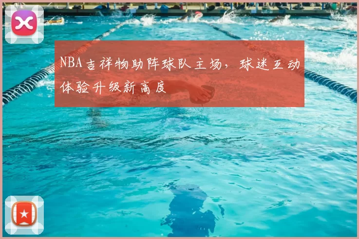 NBA吉祥物助阵球队主场,球迷互动体验升级新高度