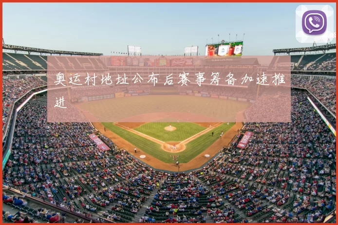 奥运村地址公布后赛事筹备加速推进