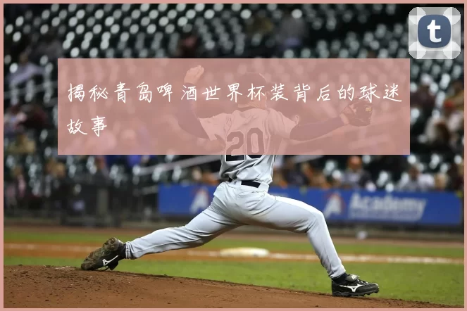 揭秘青岛啤酒世界杯装背后的球迷故事