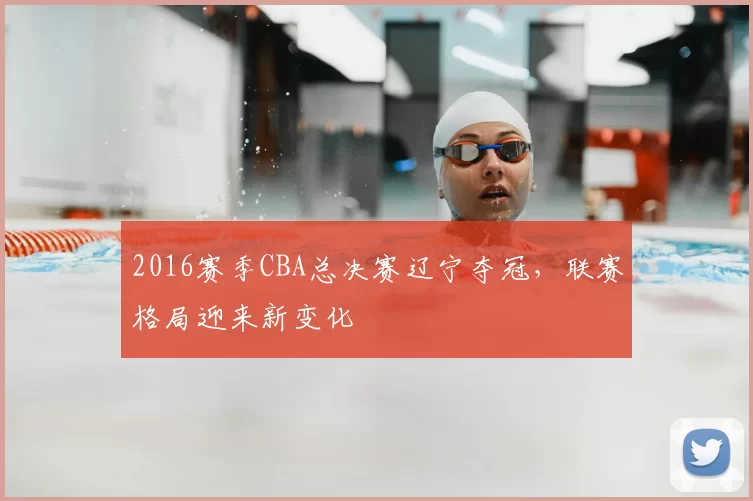2016赛季CBA总决赛辽宁夺冠,联赛格局迎来新变化