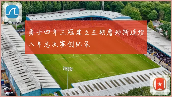 勇士四年三冠建立王朝詹姆斯连续八年总决赛创纪录