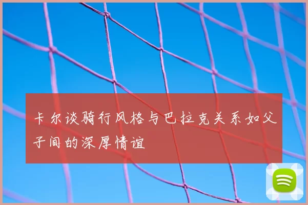 卡尔谈骑行风格与巴拉克关系如父子间的深厚情谊