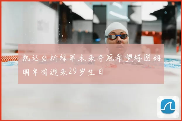 凯记分析绿军未来夺冠希望塔图姆明年将迎来29岁生日
