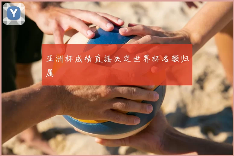 亚洲杯成绩直接决定世界杯名额归属