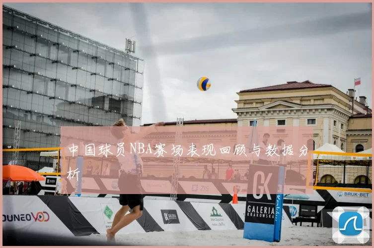 中国球员NBA赛场表现回顾与数据分析