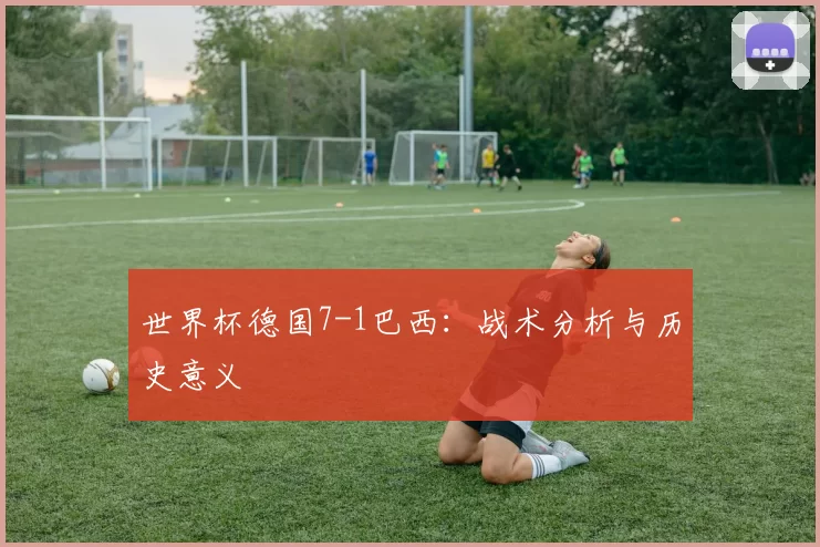 世界杯德国7-1巴西：战术分析与历史意义