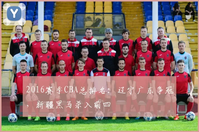 2016赛季CBA总排名：辽宁广东争冠，新疆黑马杀入前四