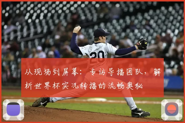 从现场到屏幕：专访导播团队，解析世界杯实况转播的流畅奥秘