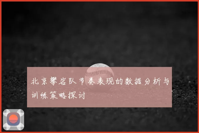 北京攀岩队节奏表现的数据分析与训练策略探讨