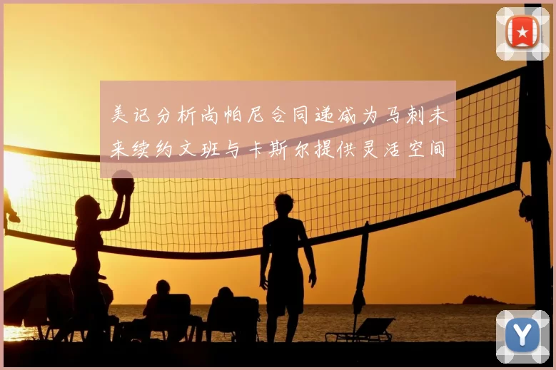 美记分析尚帕尼合同递减为马刺未来续约文班与卡斯尔提供灵活空间