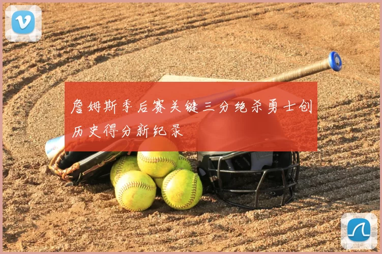 詹姆斯季后赛关键三分绝杀勇士创历史得分新纪录