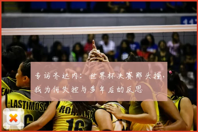 专访齐达内:世界杯决赛那头撞,我为何失控与多年后的反思