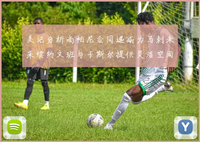 美记分析尚帕尼合同递减为马刺未来续约文班与卡斯尔提供灵活空间