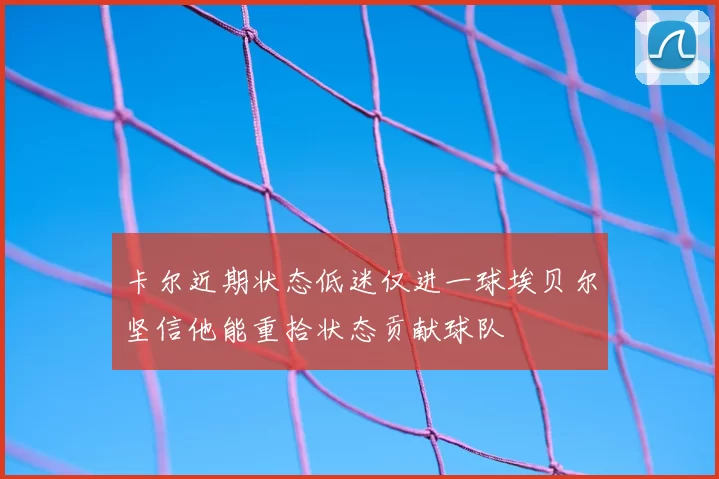 卡尔近期状态低迷仅进一球埃贝尔坚信他能重拾状态贡献球队