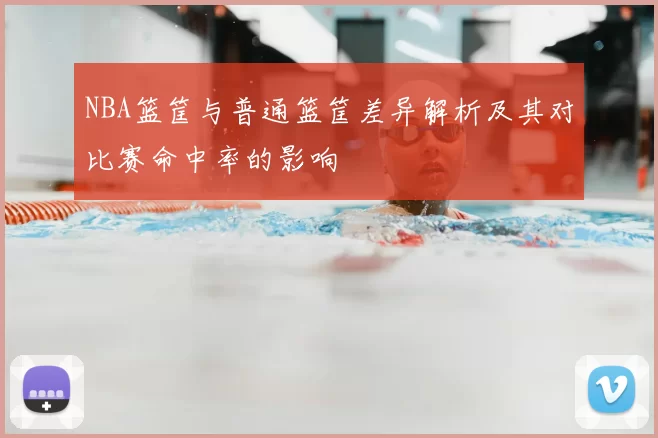 NBA篮筐与普通篮筐差异解析及其对比赛命中率的影响